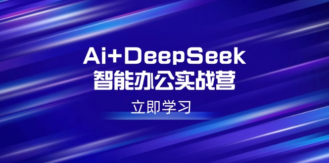 图片[1]-AI+DeepSeek智能办公实战营：掌握写作、设计、PPT等高薪技能_提升职场竞争力