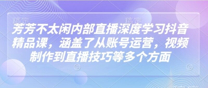 抖音精品课全攻略_从账号运营到直播技巧一网打尽