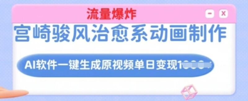 AI助力宫崎骏风格治愈动画制作_秒变原创视频流量爆发_单日变现突破纪录