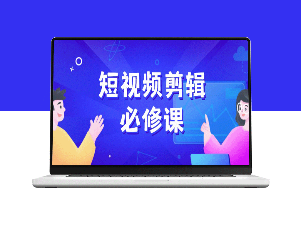 短视频剪辑全攻略：从素材搜寻到案例拆解_百万剪辑师必备成长秘籍