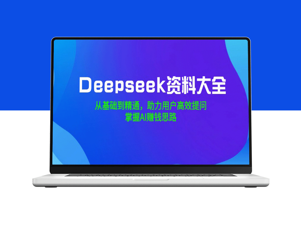 Deepseek全方位指南：从入门到精通_助你提问_开启AI致富之路