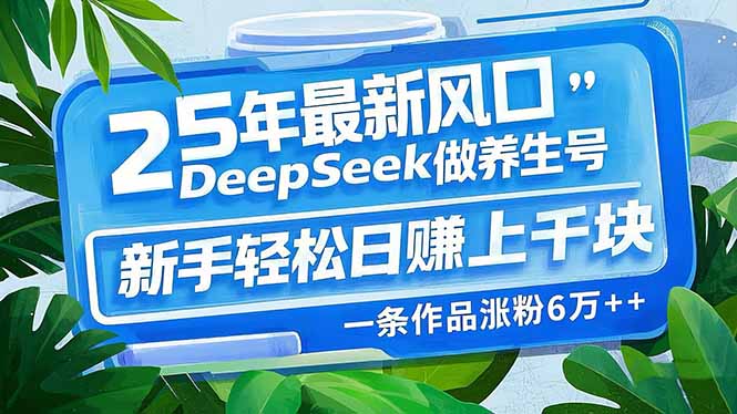 图片[1]-2025年最新养生风口_用DeepSeek打造爆款养生号_新手也能月赚万元_一条作品涨粉