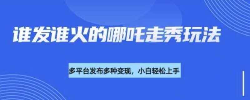如何通过DeepSeek制作“哪吒2”人物走秀视频，跨平台发布与多样化变现