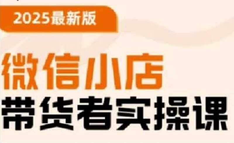 2025微信小店带货全攻略：从基础操作到高级运营技巧_掌握快速变现