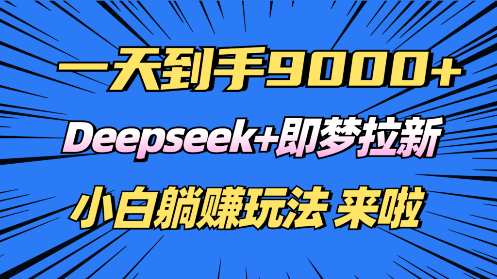 图片[1]-日赚9000+！Deepseek+即梦拉新_轻松躺赚技巧全攻略