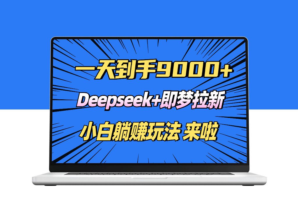 日赚9000+！Deepseek+即梦拉新_轻松躺赚技巧全攻略