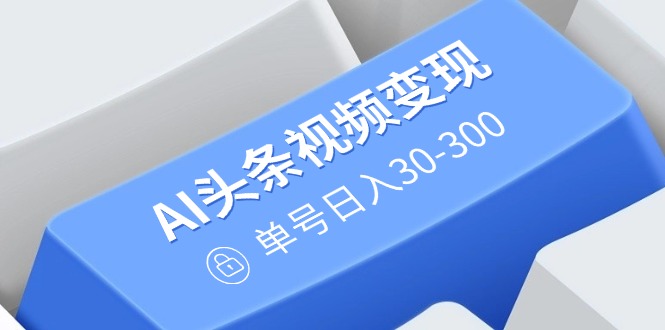 图片[1]-AI视频创作赚钱秘籍：无需剪辑_轻松搬运_多平台分发_单账号日赚30-300元