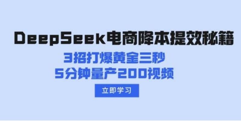 DeepSeek电商降本增效宝典：3大技巧助力黄金三秒爆发_5分钟快速打造200个视频-爱分享资源网