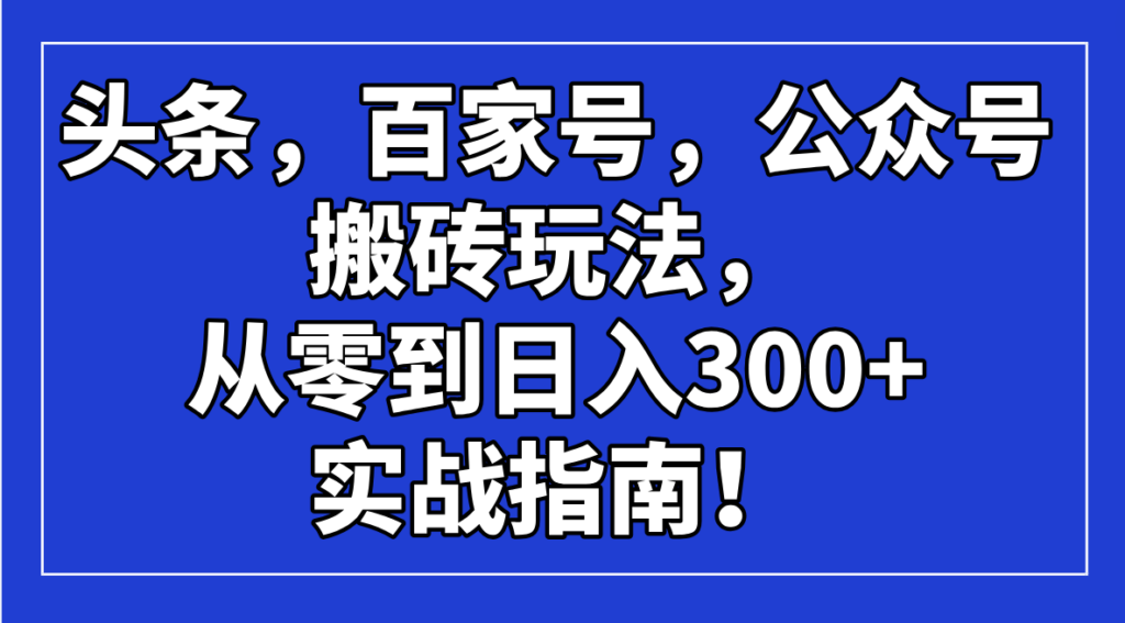 图片[1]-零基础到日入300+_揭秘头条_百家号_公众号搬砖玩法全攻略