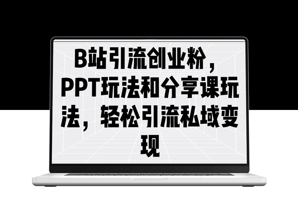 B站引流秘籍：PPT与分享课玩法助力私域流量变现_打造创业引流通道