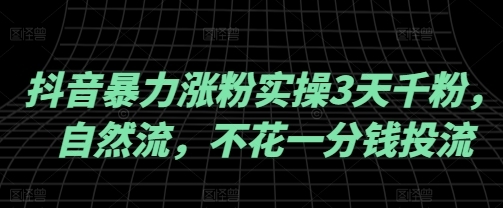 抖音自然涨粉秘籍：3天突破千粉_无需花费一分钱