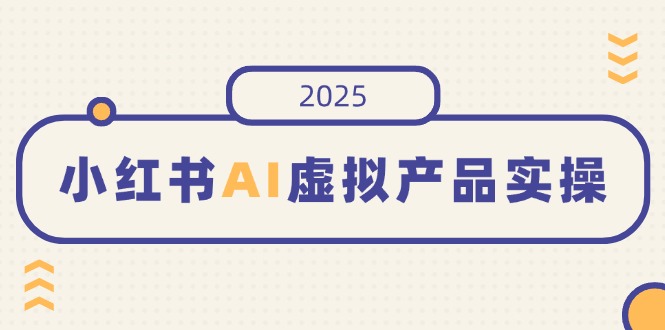 图片[1]-小红书AI虚拟产品实战：如何开店、发布、提高销量_实现月入5位数