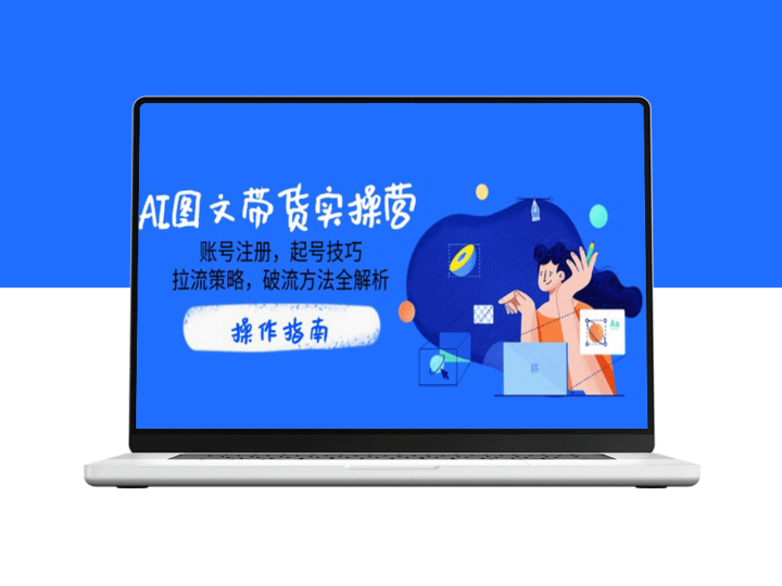 AI图文带货实战指南：账号注册、起号技巧、流量拉升与突破策略-爱分享资源网