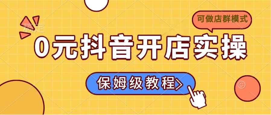 图片[1]-零成本抖音开店实操指南：小白必看保姆级教程(适合做店群模式)