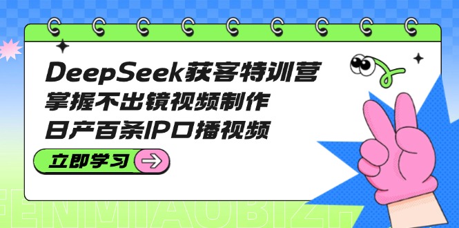 图片[1]-DeepSeek获客特训营：掌握不露脸视频制作_日产百条高效IP口播视频
