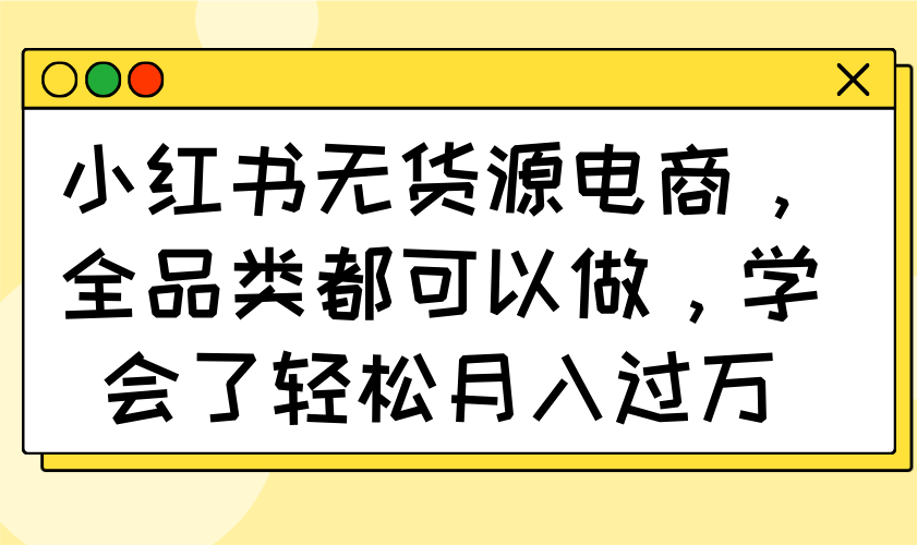图片[1]-小红书无货源电商：全品类销售月入过万_打造你的创业之路