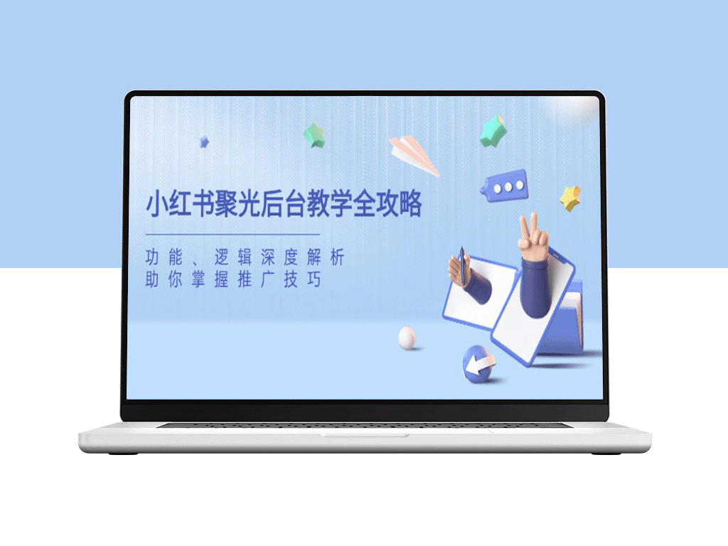 小红书聚光后台使用指南：全面解析功能与推广逻辑_提升流量与转化