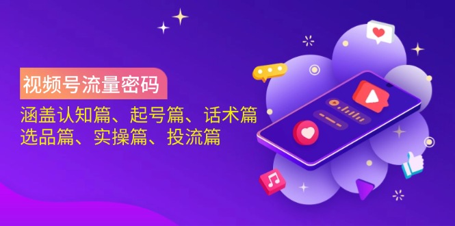 图片[1]-视频号流量密码全攻略：认知提升、账号打造、话术技巧、选品策略、实操秘籍、投流优化