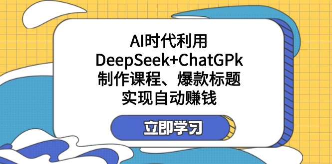 图片[1]-AI时代的财富密码：借助DeepSeek与ChatGPk轻松打造课程和爆款标题_实现自动化盈利