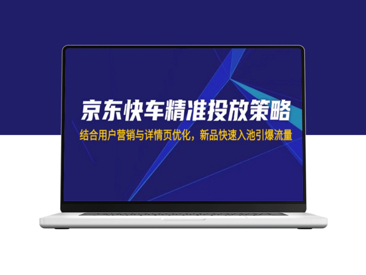 京东快车精准投放策略：通过用户营销与详情页优化助力新品快速引爆流量-爱分享资源网