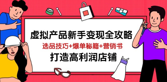 图片[1]-虚拟产品变现：选品策略+爆款技巧+营销方案_打造高收益店铺