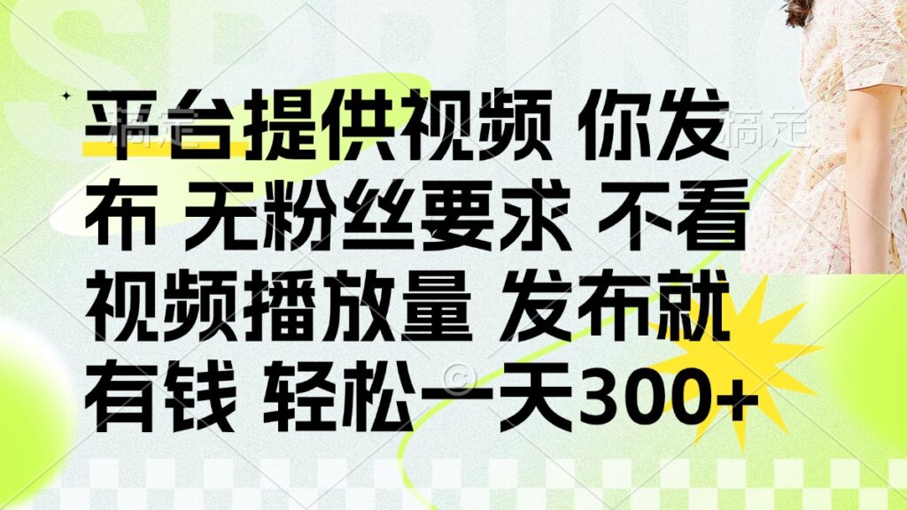 图片[1]-发布视频即可赚取丰厚收入_无需粉丝_无需播放量_每天赚300+