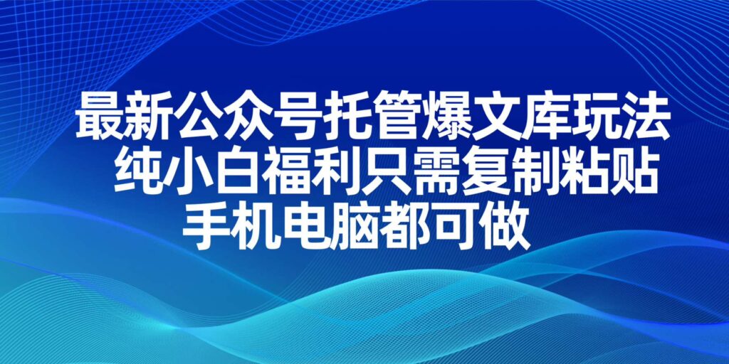 图片[1]-最新公众号爆文托管玩法_零基础复制粘贴_手机电脑随时操作