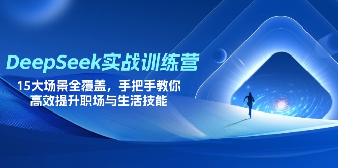 图片[1]-DeepSeek实战训练营：全面覆盖15大核心场景_教你高效提升职场与生活必备技能