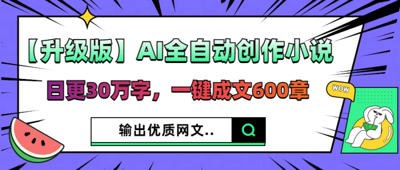 【全自动】AI助力创作，日更30万字，轻松生成600章网文，快速输出优质内容-爱分享资源网