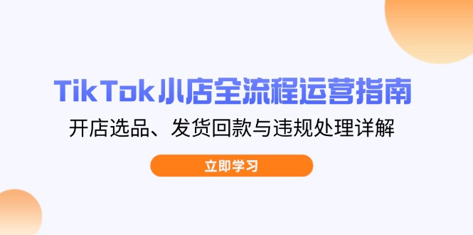 图片[1]-TikTok小店运营全攻略：从选品到发货回款及违规处理一步到位