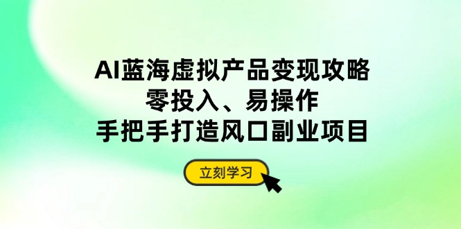 图片[1]-AI蓝海副业机会_零成本轻松上手_手把手教你打造虚拟产品变现