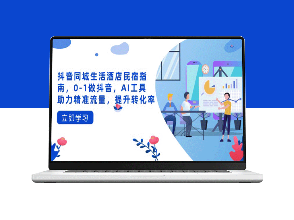 抖音同城生活酒店民宿攻略：从0到1打造抖音流量变现_AI工具助力精准营销