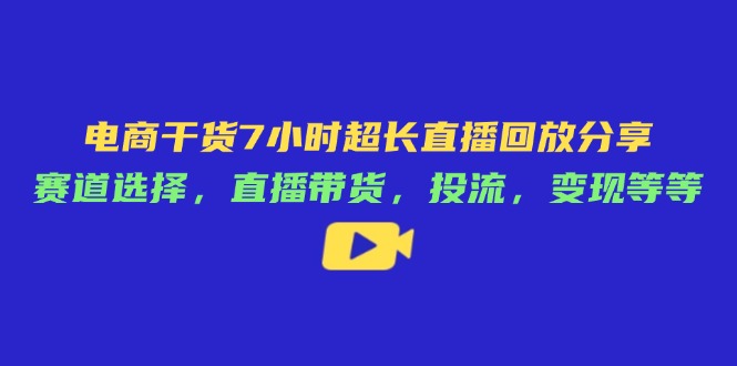图片[1]-电商7小时超长直播回放：赛道选择_直播带货_投流策略与变现全攻略-爱分享资源网