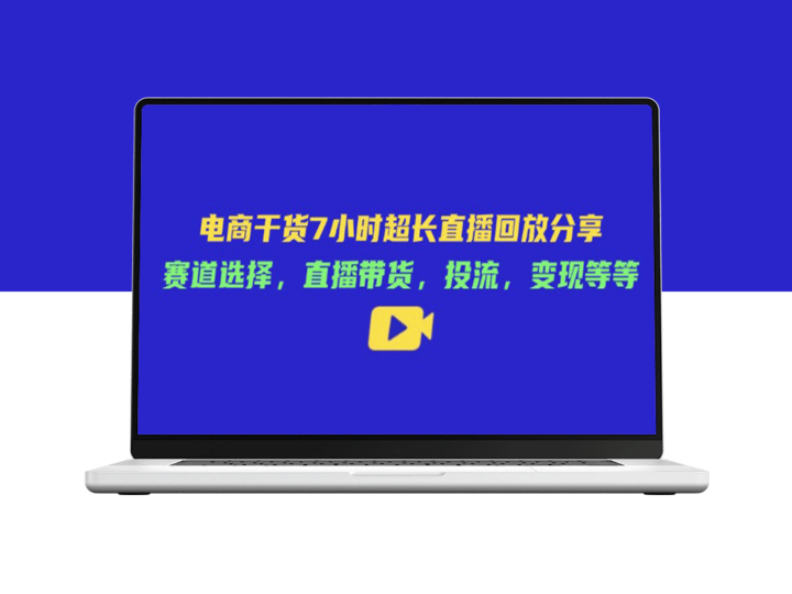 电商7小时超长直播回放：赛道选择_直播带货_投流策略与变现全攻略-爱分享资源网