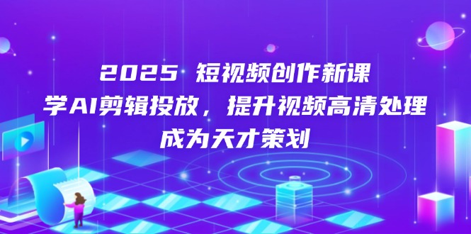 图片[1]-2025短视频创作全攻略：AI剪辑_高清处理与精准投放_成就创意策划大师-爱分享资源网