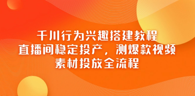 图片[1]-全流程揭秘：千川行为兴趣搭建与直播间爆款视频测评_素材投放高效投产-爱分享资源网