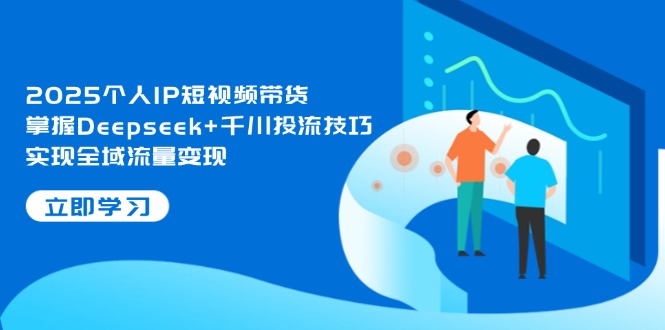 图片[1]-2025个人IP短视频带货攻略：Deepseek+千川投流技巧助力全域流量变现-爱分享资源网