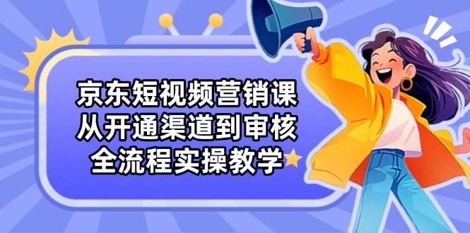 图片[1]-京东短视频营销全攻略：从开通渠道到审核的实操指南-爱分享资源网