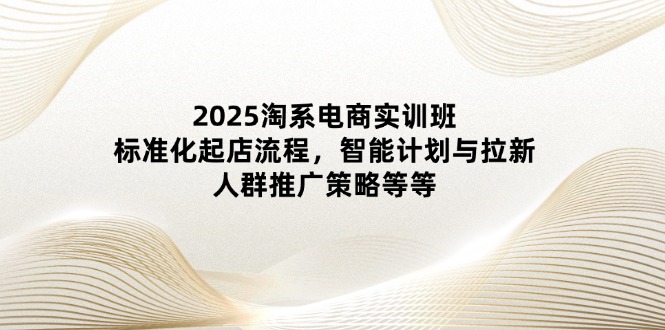 图片[1]-2025淘系电商实训班：优化店铺运营_智能化营销与精准拉新-爱分享资源网