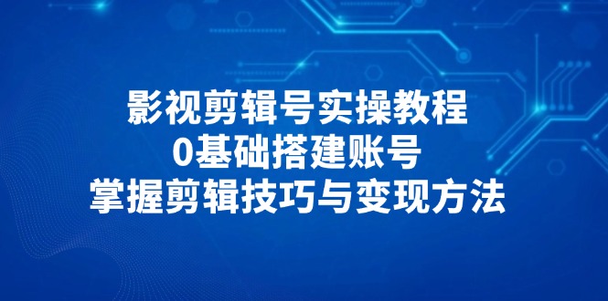 图片[1]-影视剪辑入门教程：从搭建账号到掌握变现技巧-爱分享资源网
