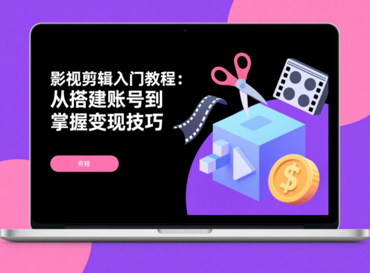 影视剪辑入门教程：从搭建账号到掌握变现技巧-爱分享资源网