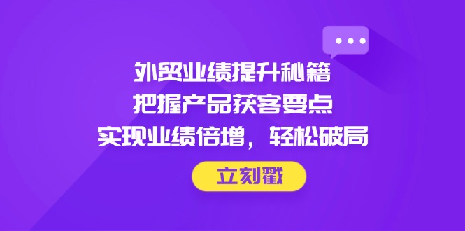 图片[1]-外贸业绩飞跃秘籍：掌握产品获客核心_轻松实现业绩翻倍-爱分享资源网