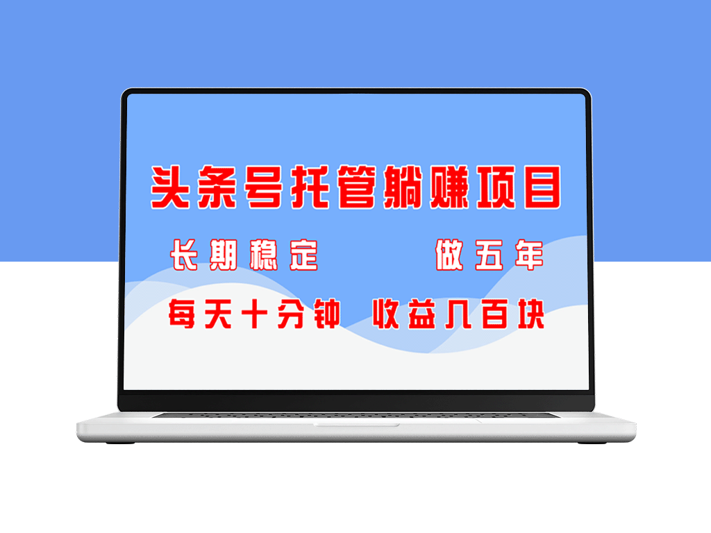 头条号托管项目躺赚_稳定盈利五年_每天只需十分钟