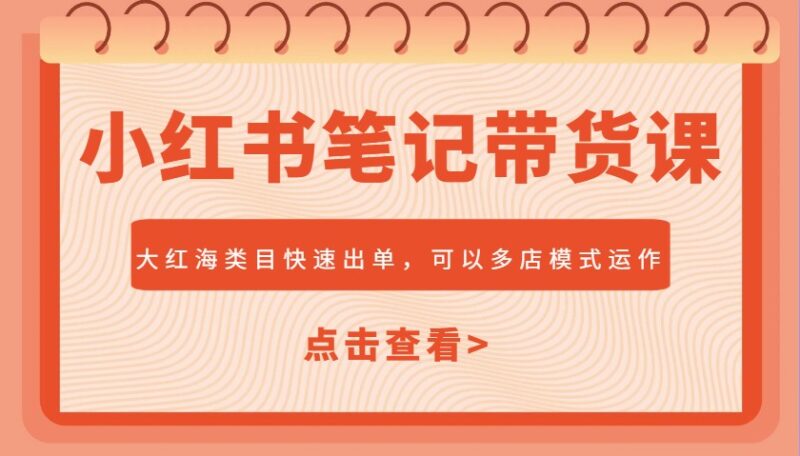 小红书带货课程揭秘：大红海类目如何快速出单，多店模式助力销量飞跃
