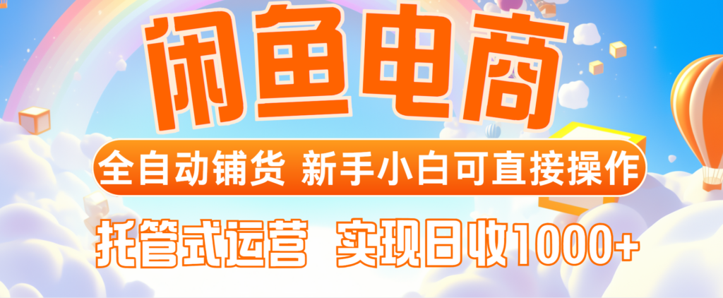 图片[1]-闲鱼电商全自动铺货玩法_零基础小白也能轻松操作_托管式运营_日赚1000+