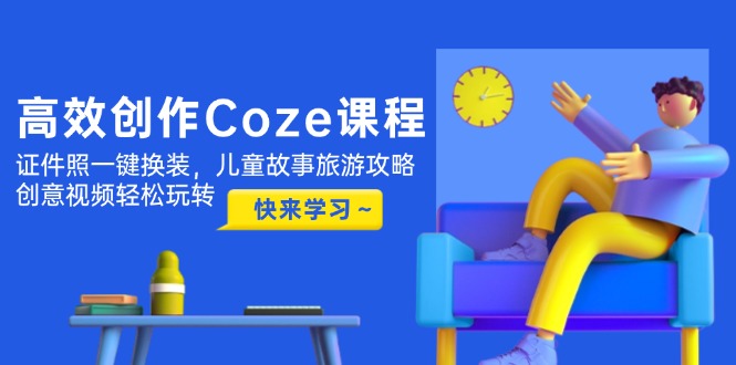 图片[1]-创作Coze课程_证件照极速换装_儿童故事与旅游攻略全攻略_创意视频玩法一网打尽