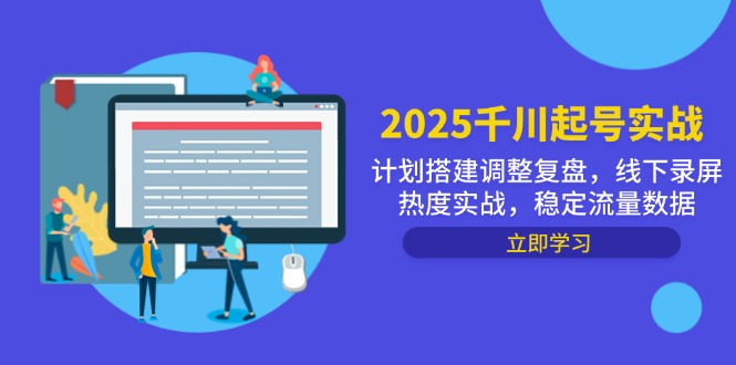 图片[1]-2025千川起号实战：搭建优化与调整复盘_线下录屏带动热度_稳定流量增长策略