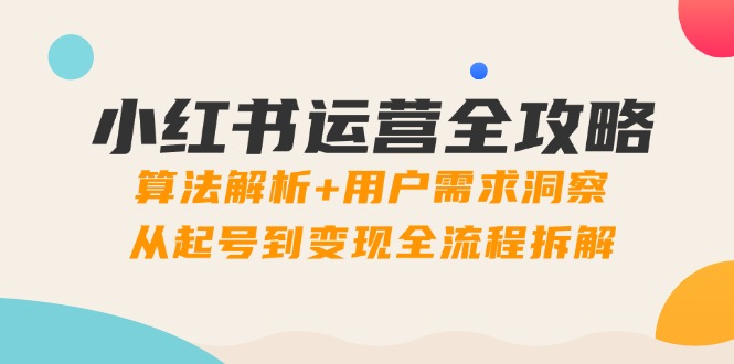 图片[1]-小红书爆款运营技巧：算法深度剖析+精准用户需求挖掘_打造从零到变现的全流程指南