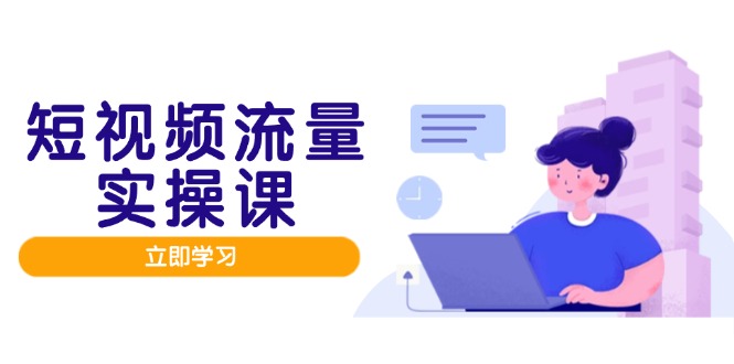 图片[1]-短视频流量增长实战：打造个人IP_优化内容_精准投放_实现流量高效变现