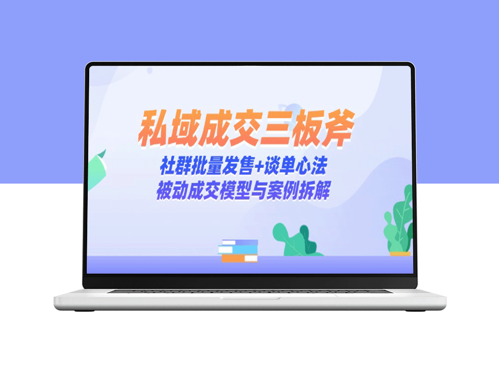 私域流量提升秘籍：社群批量发售与谈单心法_打造被动成交模型与案例分析